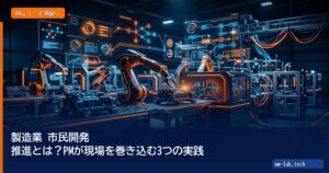 製造業 市民開発 推進とは？PMが現場を巻き込む3つの実践 - pm-lab.tech