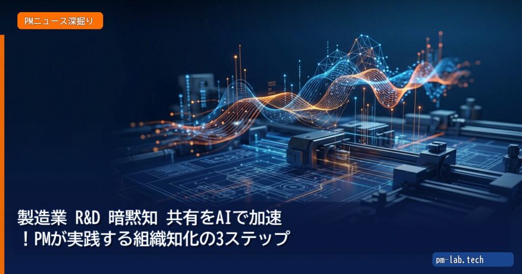 製造業 R&D 暗黙知 共有をAIで加速！PMが実践する組織知化の3ステップ - pm-lab.tech